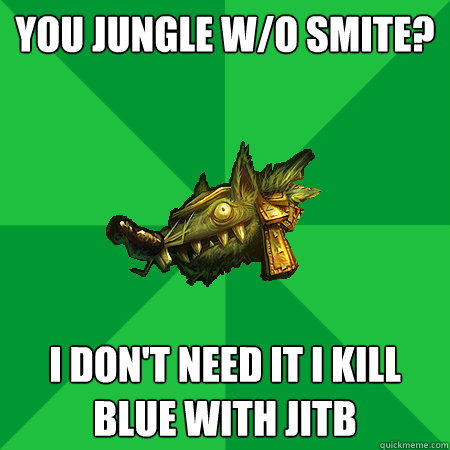 You jungle w/o smite? i don't need it i kill blue with jitb  Bad LoL Player