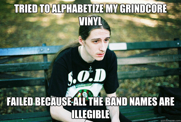 Tried to alphabetize my grindcore vinyl  Failed because all the band names are illegible  First World Metal Problems