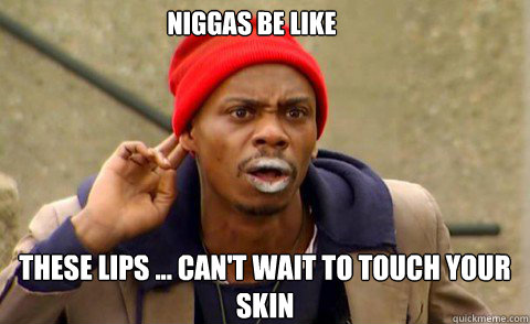 Niggas be like  THese lips ... Can't wait to touch your skin  