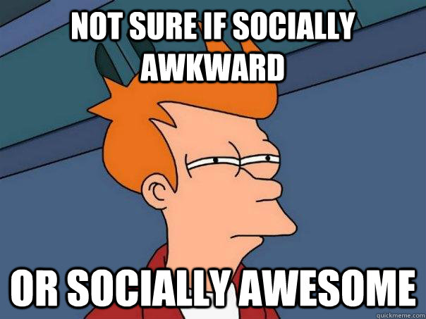 not sure if socially awkward or socially awesome - not sure if socially awkward or socially awesome  Futurama Fry