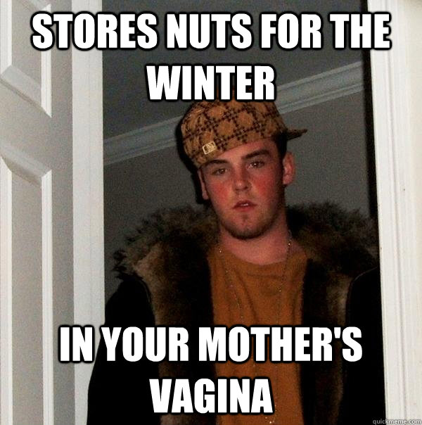 Stores nuts for the winter In your mother's vagina  Scumbag Steve