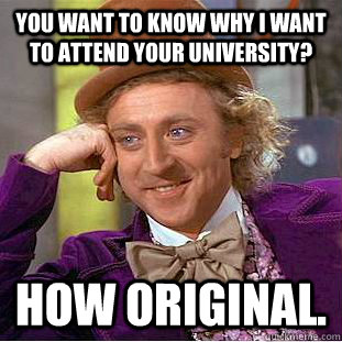 you want to know why I want to attend your university? How original. - you want to know why I want to attend your university? How original.  Creepy Wonka