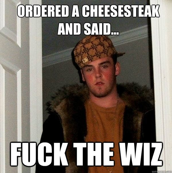 Ordered a cheesesteak and said... fuck the wiz  Scumbag Steve