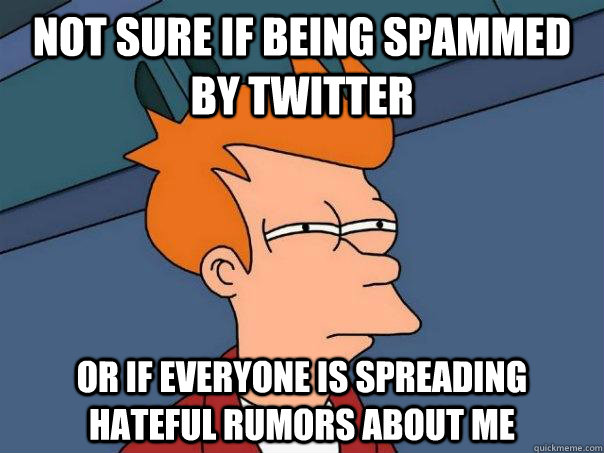 Not sure if being spammed by twitter or if everyone is spreading hateful rumors about me - Not sure if being spammed by twitter or if everyone is spreading hateful rumors about me  Futurama Fry