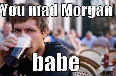 YOU MAD MORGAN  BABE Lazy College Senior