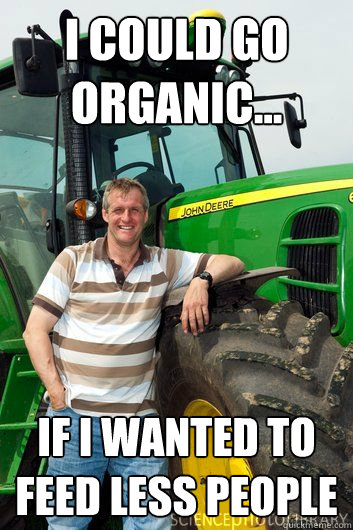 I could go organic... If I wanted to feed less people - I could go organic... If I wanted to feed less people  Farmer Meme