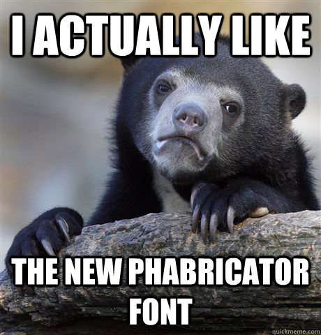 I actually like the new phabricator font  Confession Bear