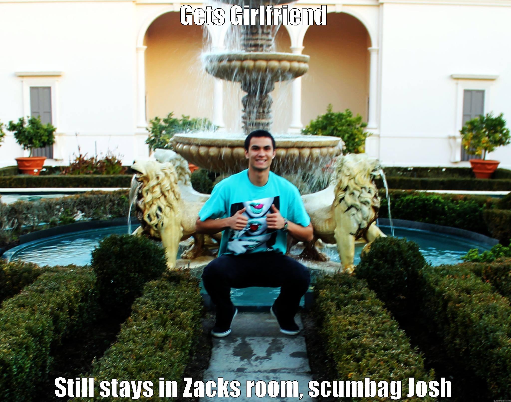 LOl josh - GETS GIRLFRIEND STILL STAYS IN ZACKS ROOM, SCUMBAG JOSH Misc