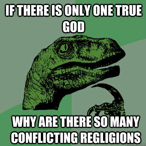 If there is only one true god Why are there so many conflicting regligions  Philosoraptor