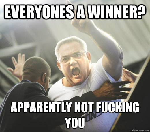 Everyones a winner? apparently not fucking you  Annoying Sports Dad