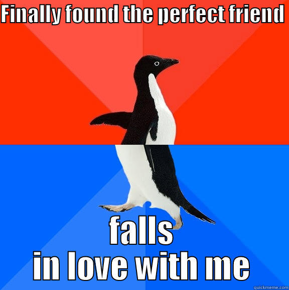 FINALLY FOUND THE PERFECT FRIEND  FALLS IN LOVE WITH ME Socially Awesome Awkward Penguin