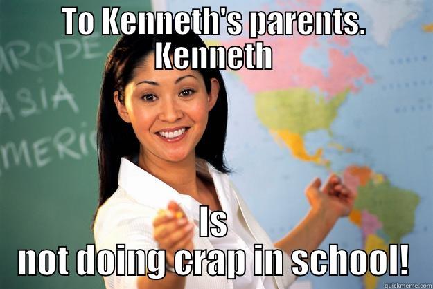 TO KENNETH'S PARENTS. KENNETH IS NOT DOING CRAP IN SCHOOL! Unhelpful High School Teacher