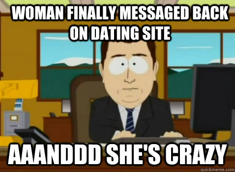 Woman finally messaged back on dating site aaanddd she's crazy - Woman finally messaged back on dating site aaanddd she's crazy  South Park Banker