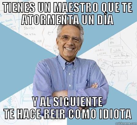 TIENES UN MAESTRO QUE TE ATORMENTA UN DÍA Y AL SIGUIENTE TE HACE REIR COMO IDIOTA Engineering Professor