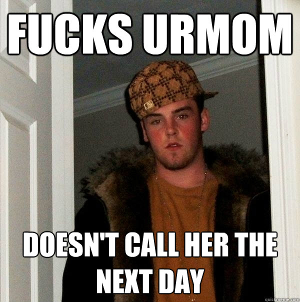 Fucks urmom Doesn't call her the next day  Scumbag Steve