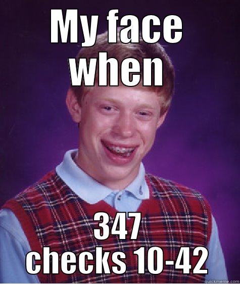   - MY FACE WHEN 347 CHECKS 10-42 Bad Luck Brian