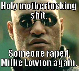 Holy. Shit. - HOLY MOTHERFUCKING SHIT. SOMEONE RAPED MILLIE LOWTON AGAIN. Matrix Morpheus