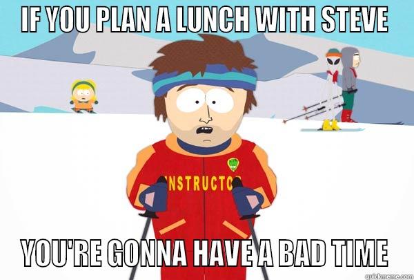 Lunch with Steve - IF YOU PLAN A LUNCH WITH STEVE YOU'RE GONNA HAVE A BAD TIME Super Cool Ski Instructor