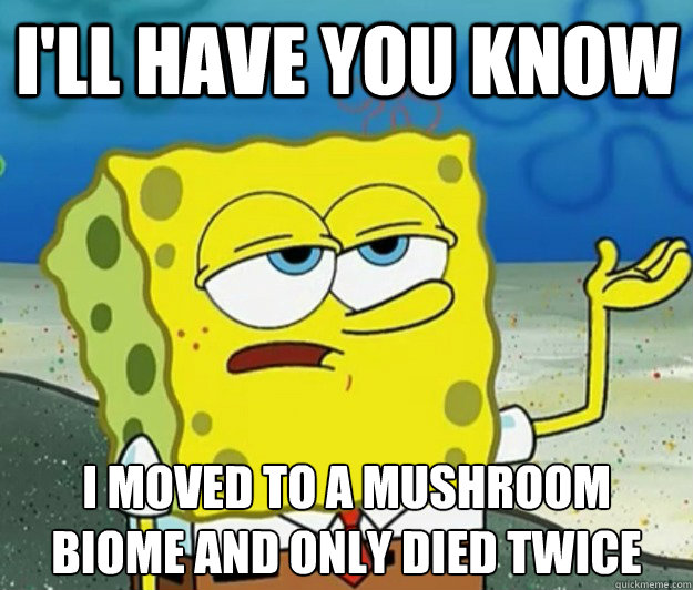 I'll have you know  I moved to a mushroom biome and only died twice  Tough Spongebob