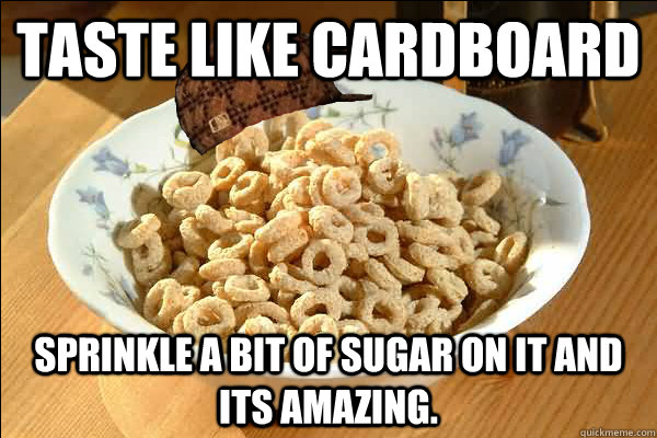 Taste like cardboard Sprinkle a bit of sugar on it and its Amazing. - Taste like cardboard Sprinkle a bit of sugar on it and its Amazing.  Scumbag cerel