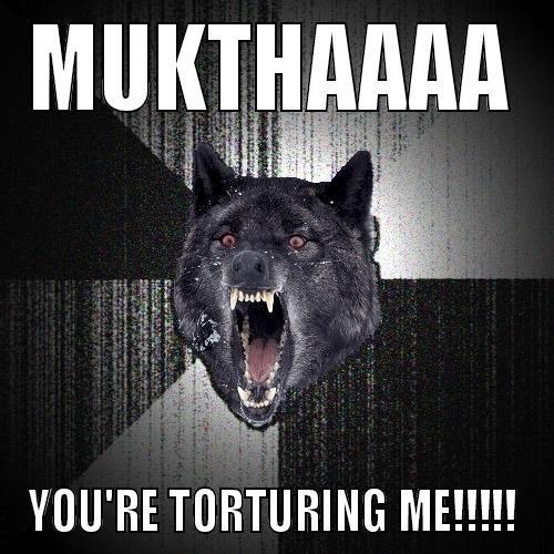 MUKTHAAAA YOU'RE TORTURING ME!!!!! Insanity Wolf