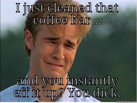 I JUST CLEANED THAT COFFEE BAR... AND YOU INSTANTLY EFF IT UP? YOU DICK. 1990s Problems