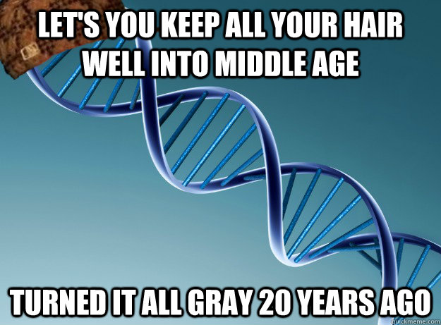 Let's you keep all your hair  well into middle age turned it all gray 20 years ago  Scumbag Genetics