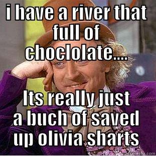 I HAVE A RIVER THAT FULL OF CHOCLOLATE.... ITS REALLY JUST A BUCH OF SAVED UP OLIVIA SHARTS Condescending Wonka