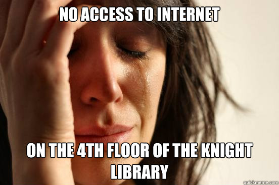 no access to internet on the 4th floor of the knight library  First World Problems