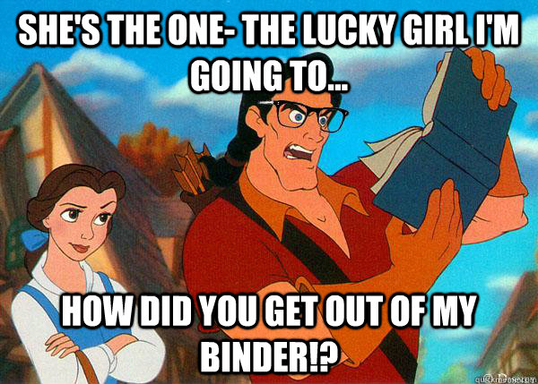 she's the one- the lucky girl I'm going to... How did you get out of my binder!?  Hipster Gaston