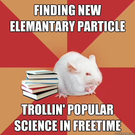 finding new elemantary particle trollin' popular science in freetime
  Science Major Mouse