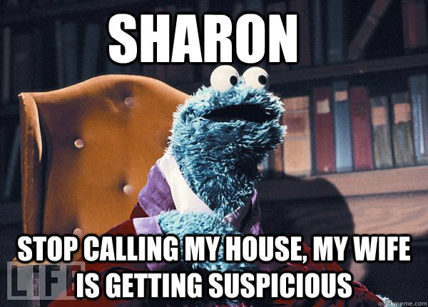 Sharon Stop calling my house, my wife is getting suspicious  Cookie Monster