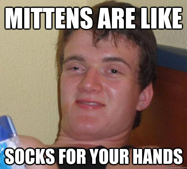 mittens are like socks for your hands  10 Guy