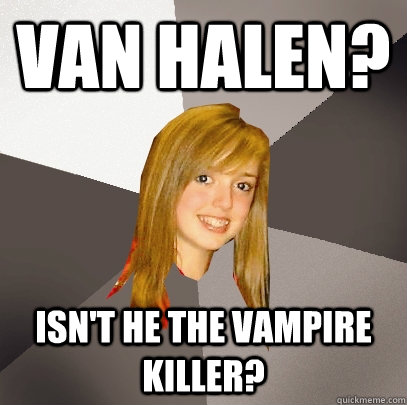 Van Halen? isn't he the Vampire killer?  Musically Oblivious 8th Grader