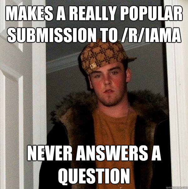 makes a really popular submission to /r/iama never answers a question  Scumbag Steve