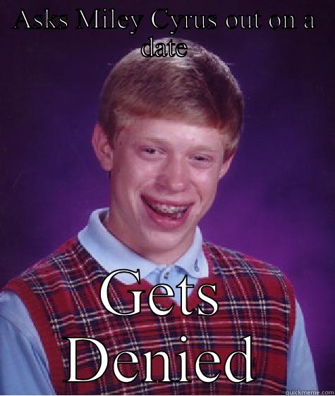 ASKS MILEY CYRUS OUT ON A DATE GETS DENIED Bad Luck Brian