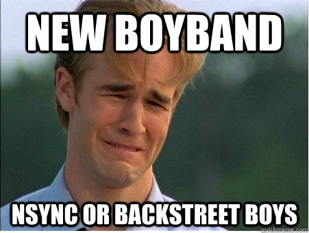 New boyband nsync or backstreet boys  1990s Problems