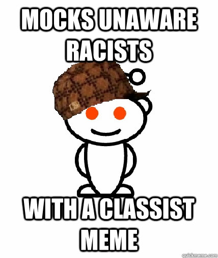 Mocks unaware racists With a classist meme - Mocks unaware racists With a classist meme  Scumbag Redditor