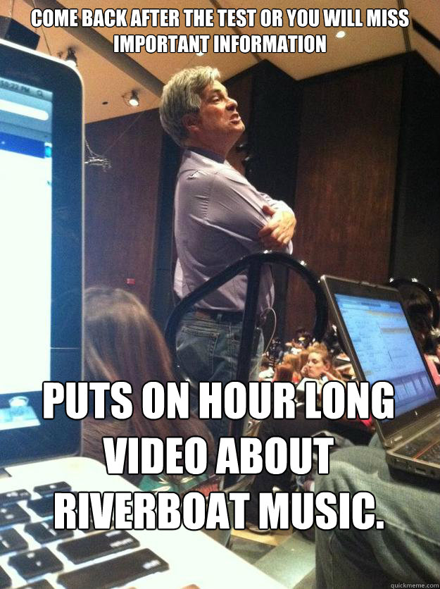 Come Back after the test or you will miss important information Puts on hour long video about riverboat music.  - Come Back after the test or you will miss important information Puts on hour long video about riverboat music.   Abstract Aloisio