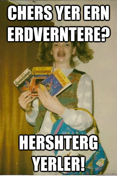 chers yer ern erdverntere? hershterg yerler!  BERKS