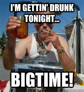 I'm gettin' drunk tonight... BIGTIME! - I'm gettin' drunk tonight... BIGTIME!  Jim Lahey