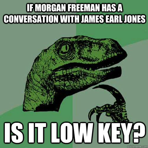 If Morgan Freeman has a conversation with James Earl Jones Is it Low key? - If Morgan Freeman has a conversation with James Earl Jones Is it Low key?  Philosoraptor