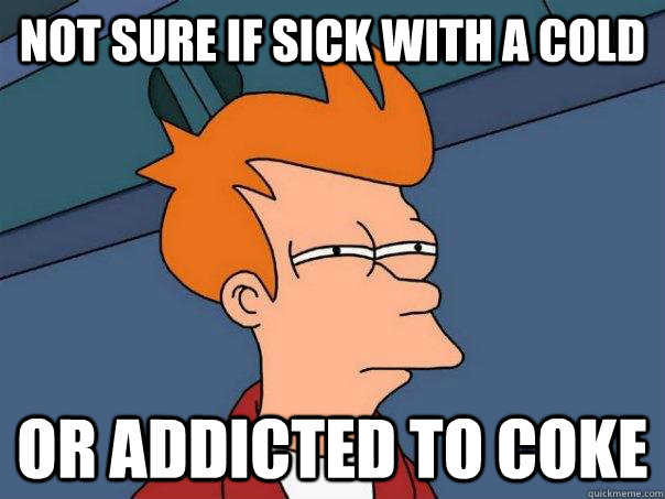 not sure if sick with a cold or addicted to coke - not sure if sick with a cold or addicted to coke  Futurama Fry