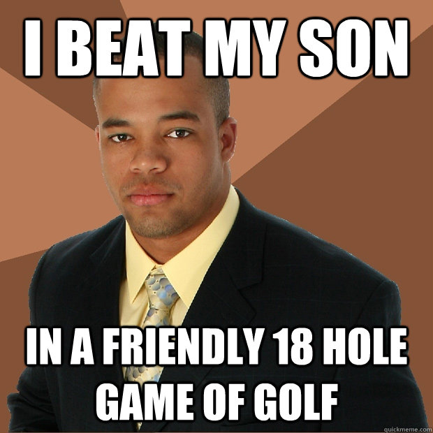 I beat my son In a friendly 18 hole game of golf  Successful Black Man