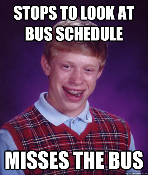 Stops to look at bus schedule Misses the bus  - Stops to look at bus schedule Misses the bus   Bad Luck Brian