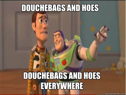 douchebags and hoes douchebags and hoes everywhere  woody and buzz