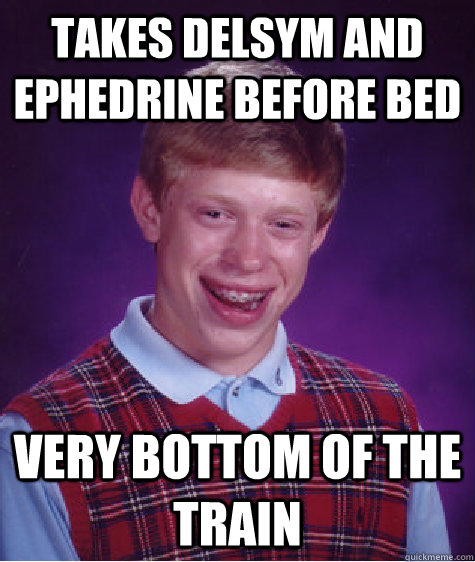 takes Delsym and Ephedrine before bed very bottom of the train  Bad Luck Brian