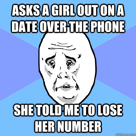 asks a girl out on a date over the phone she told me to lose her number  Okay Guy