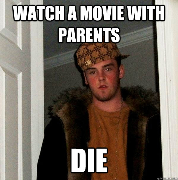 Watch a movie with parents die  Scumbag Steve