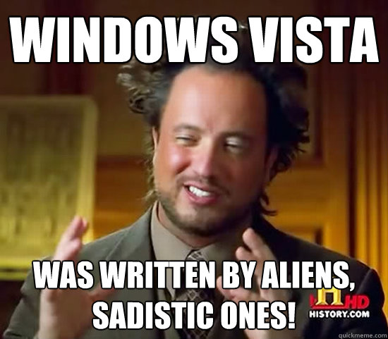 Windows Vista was written by aliens, sadistic ones!  Ancient Aliens